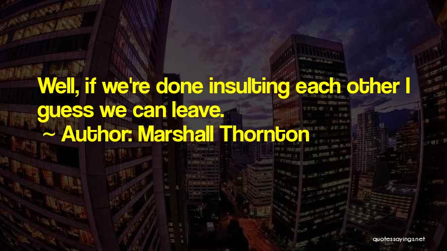 Marshall Thornton Quotes: Well, If We're Done Insulting Each Other I Guess We Can Leave.