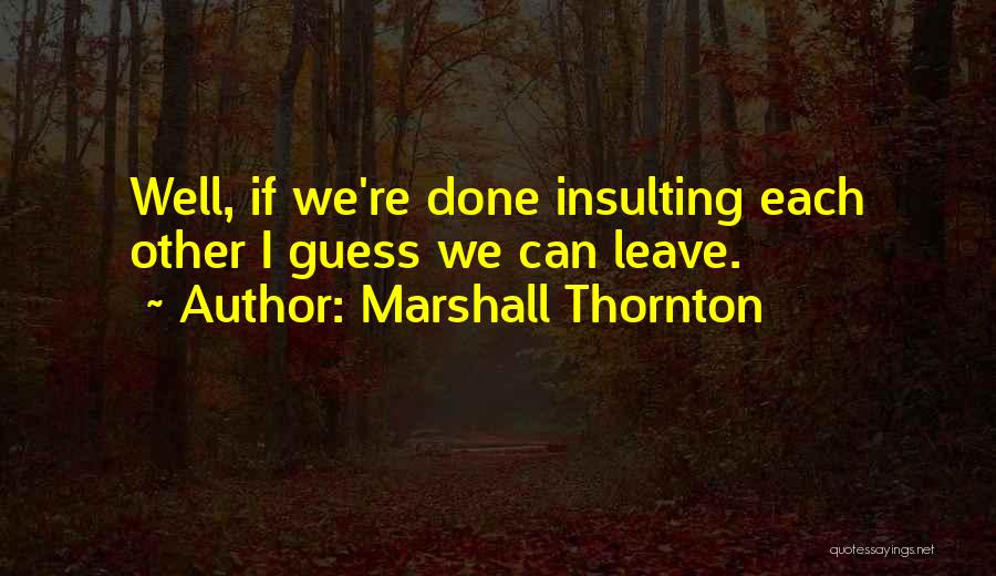 Marshall Thornton Quotes: Well, If We're Done Insulting Each Other I Guess We Can Leave.