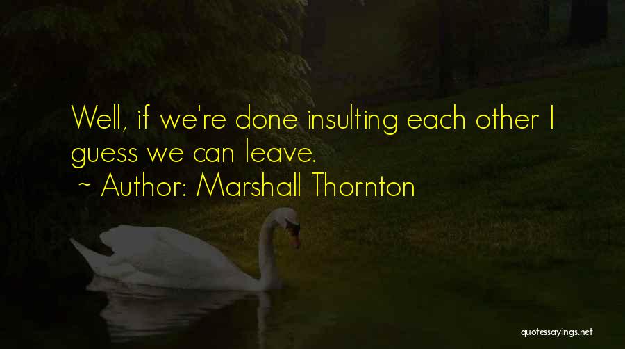 Marshall Thornton Quotes: Well, If We're Done Insulting Each Other I Guess We Can Leave.