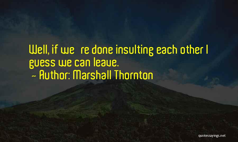 Marshall Thornton Quotes: Well, If We're Done Insulting Each Other I Guess We Can Leave.