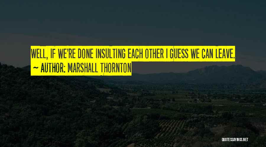 Marshall Thornton Quotes: Well, If We're Done Insulting Each Other I Guess We Can Leave.