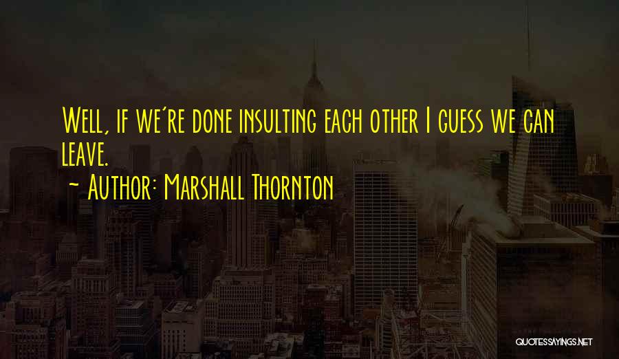 Marshall Thornton Quotes: Well, If We're Done Insulting Each Other I Guess We Can Leave.