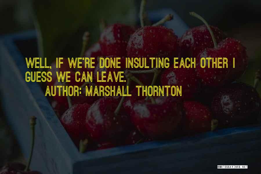 Marshall Thornton Quotes: Well, If We're Done Insulting Each Other I Guess We Can Leave.