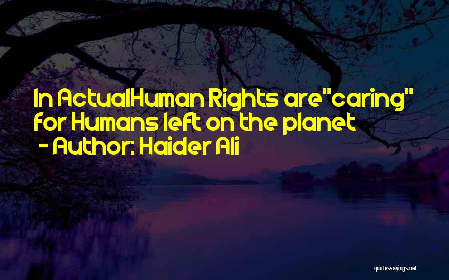 Haider Ali Quotes: In Actualhuman Rights Arecaring For Humans Left On The Planet