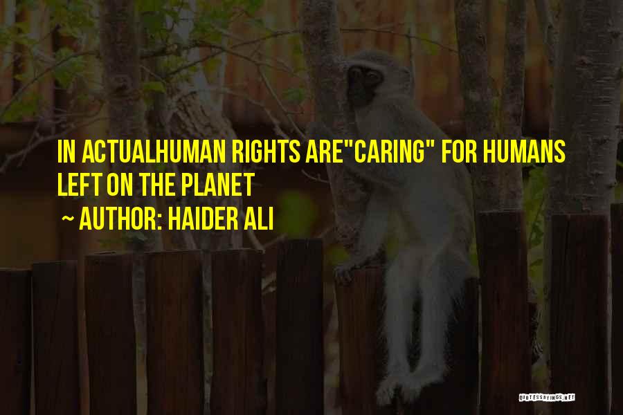 Haider Ali Quotes: In Actualhuman Rights Arecaring For Humans Left On The Planet