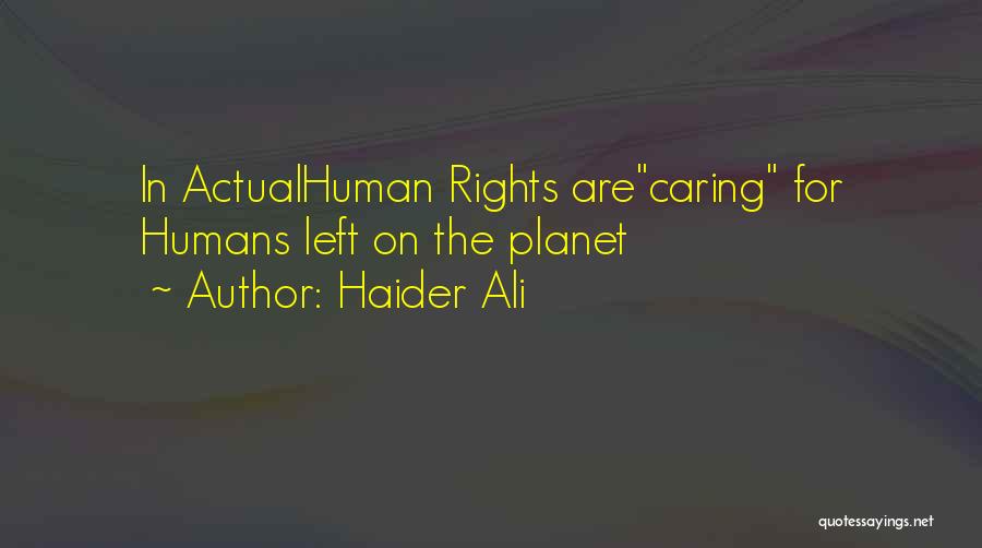 Haider Ali Quotes: In Actualhuman Rights Arecaring For Humans Left On The Planet