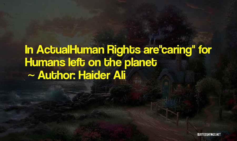 Haider Ali Quotes: In Actualhuman Rights Arecaring For Humans Left On The Planet