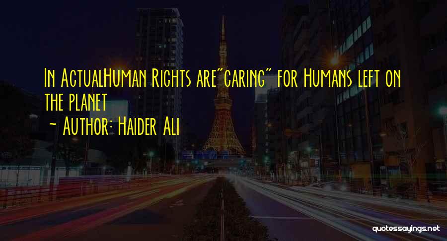 Haider Ali Quotes: In Actualhuman Rights Arecaring For Humans Left On The Planet