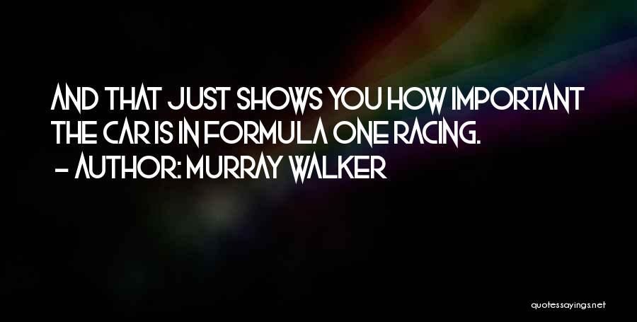 Murray Walker Quotes: And That Just Shows You How Important The Car Is In Formula One Racing.