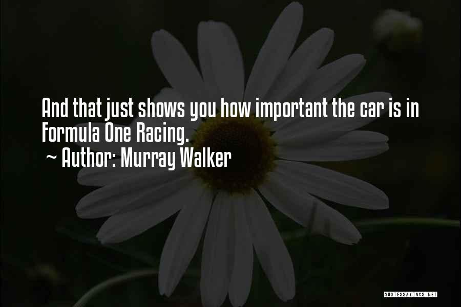 Murray Walker Quotes: And That Just Shows You How Important The Car Is In Formula One Racing.