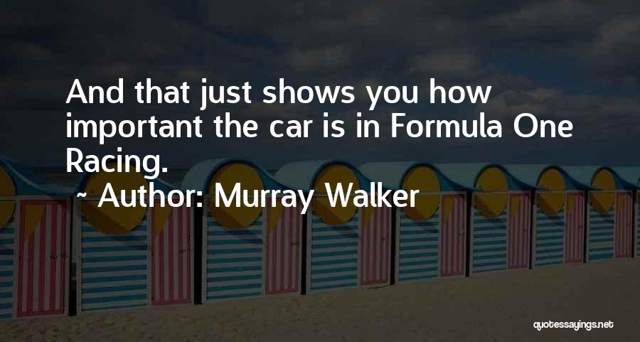 Murray Walker Quotes: And That Just Shows You How Important The Car Is In Formula One Racing.