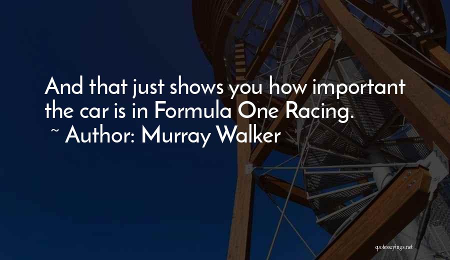 Murray Walker Quotes: And That Just Shows You How Important The Car Is In Formula One Racing.