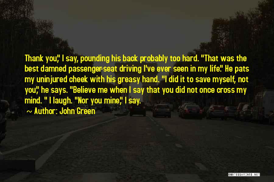 John Green Quotes: Thank You, I Say, Pounding His Back Probably Too Hard. That Was The Best Damned Passenger-seat Driving I've Ever Seen