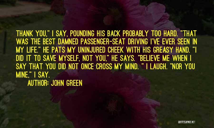 John Green Quotes: Thank You, I Say, Pounding His Back Probably Too Hard. That Was The Best Damned Passenger-seat Driving I've Ever Seen