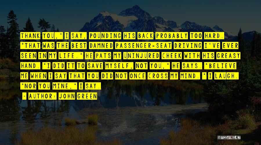 John Green Quotes: Thank You, I Say, Pounding His Back Probably Too Hard. That Was The Best Damned Passenger-seat Driving I've Ever Seen