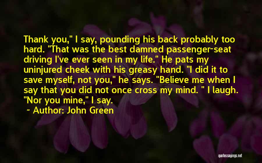 John Green Quotes: Thank You, I Say, Pounding His Back Probably Too Hard. That Was The Best Damned Passenger-seat Driving I've Ever Seen