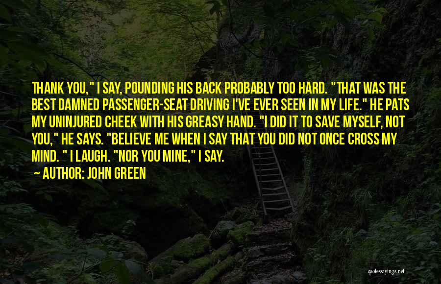 John Green Quotes: Thank You, I Say, Pounding His Back Probably Too Hard. That Was The Best Damned Passenger-seat Driving I've Ever Seen