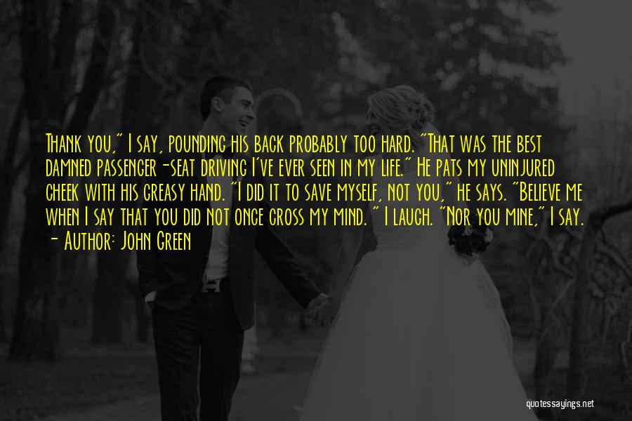 John Green Quotes: Thank You, I Say, Pounding His Back Probably Too Hard. That Was The Best Damned Passenger-seat Driving I've Ever Seen