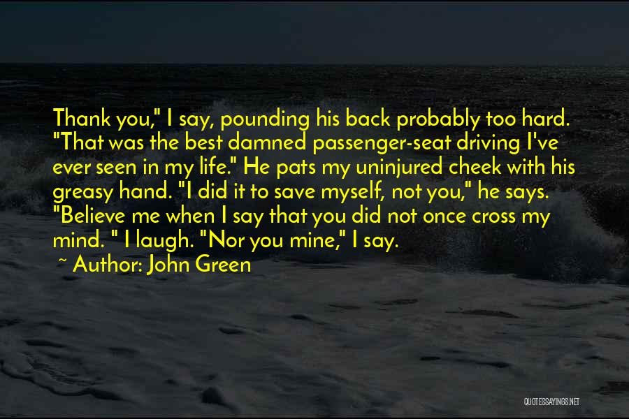 John Green Quotes: Thank You, I Say, Pounding His Back Probably Too Hard. That Was The Best Damned Passenger-seat Driving I've Ever Seen