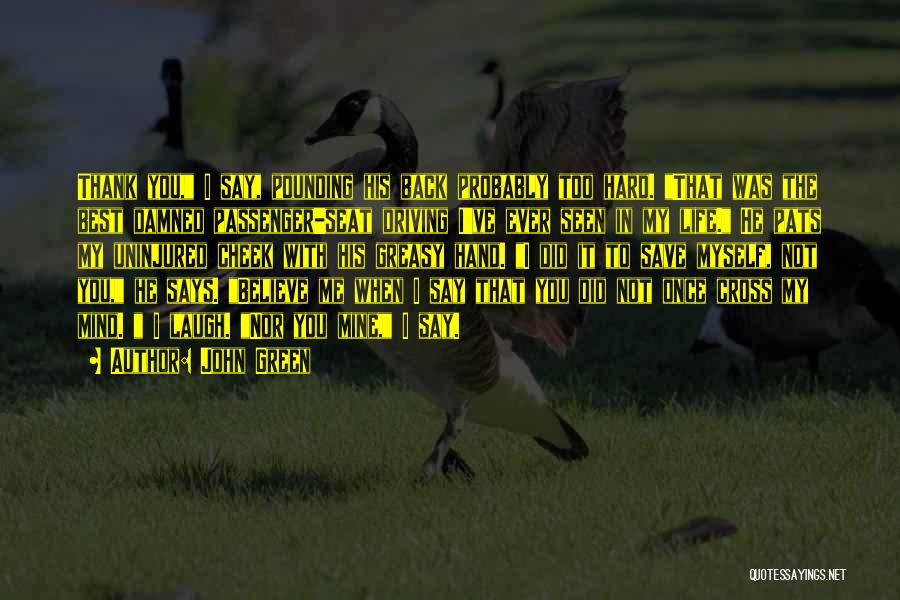 John Green Quotes: Thank You, I Say, Pounding His Back Probably Too Hard. That Was The Best Damned Passenger-seat Driving I've Ever Seen