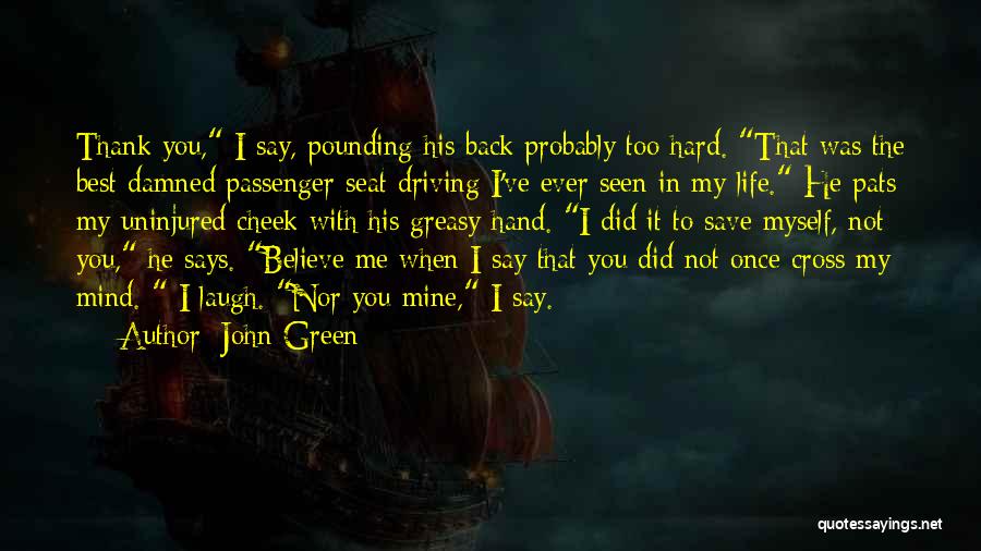 John Green Quotes: Thank You, I Say, Pounding His Back Probably Too Hard. That Was The Best Damned Passenger-seat Driving I've Ever Seen