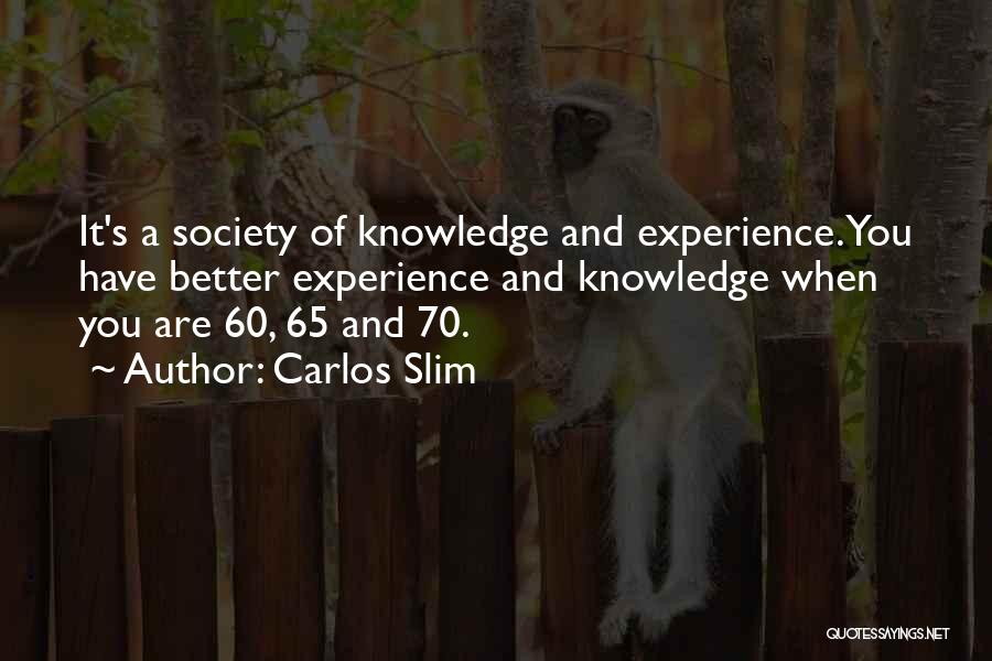 Carlos Slim Quotes: It's A Society Of Knowledge And Experience. You Have Better Experience And Knowledge When You Are 60, 65 And 70.