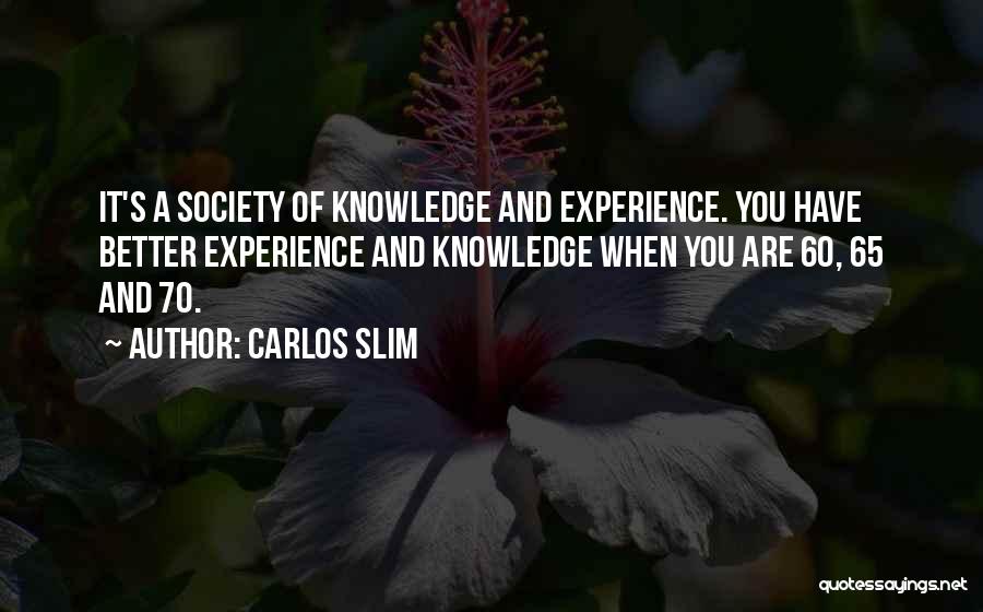 Carlos Slim Quotes: It's A Society Of Knowledge And Experience. You Have Better Experience And Knowledge When You Are 60, 65 And 70.