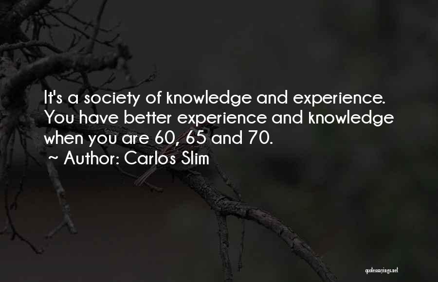 Carlos Slim Quotes: It's A Society Of Knowledge And Experience. You Have Better Experience And Knowledge When You Are 60, 65 And 70.