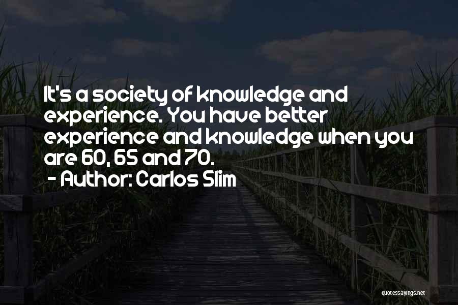 Carlos Slim Quotes: It's A Society Of Knowledge And Experience. You Have Better Experience And Knowledge When You Are 60, 65 And 70.