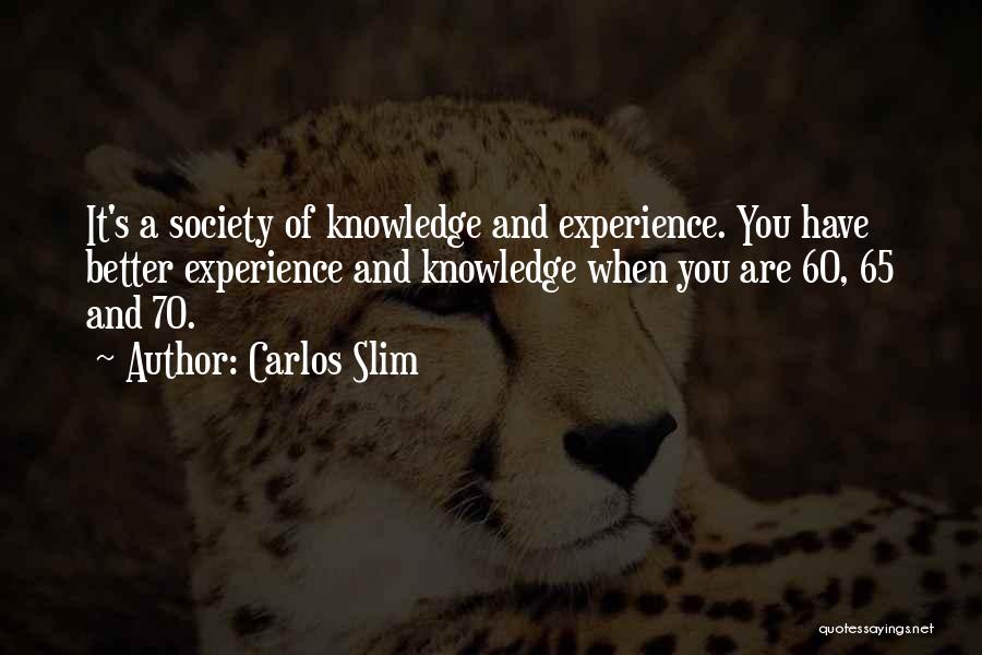 Carlos Slim Quotes: It's A Society Of Knowledge And Experience. You Have Better Experience And Knowledge When You Are 60, 65 And 70.