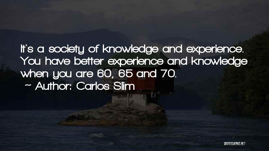 Carlos Slim Quotes: It's A Society Of Knowledge And Experience. You Have Better Experience And Knowledge When You Are 60, 65 And 70.