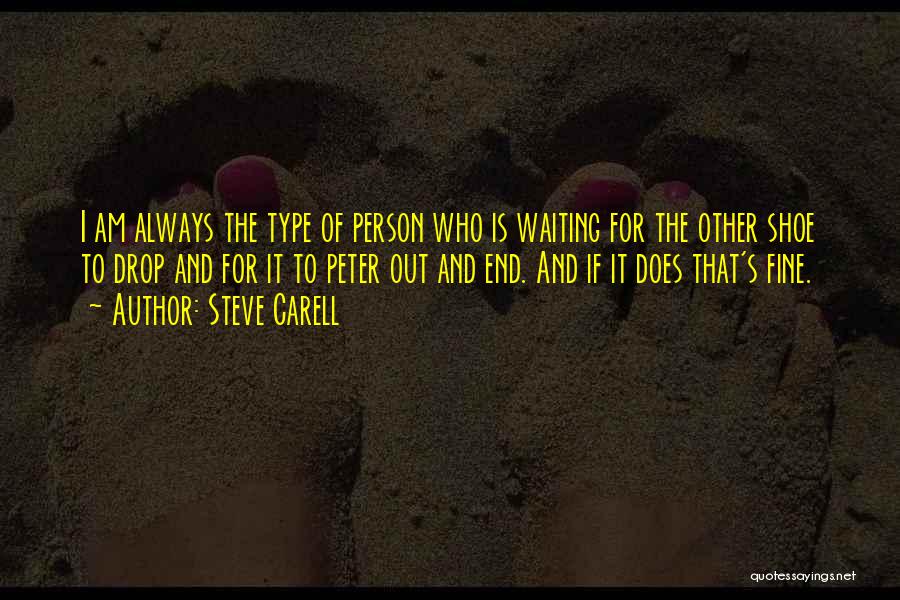 Steve Carell Quotes: I Am Always The Type Of Person Who Is Waiting For The Other Shoe To Drop And For It To