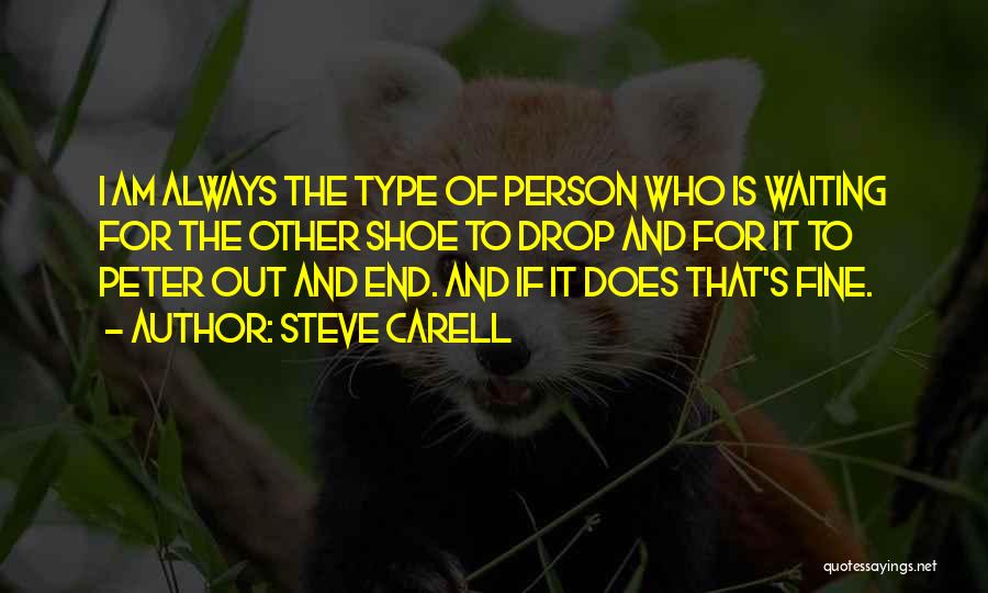 Steve Carell Quotes: I Am Always The Type Of Person Who Is Waiting For The Other Shoe To Drop And For It To