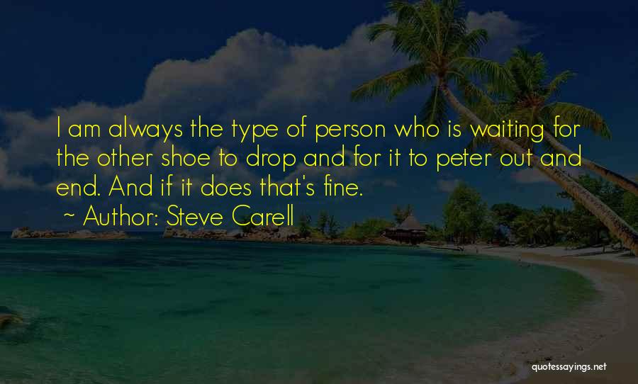 Steve Carell Quotes: I Am Always The Type Of Person Who Is Waiting For The Other Shoe To Drop And For It To