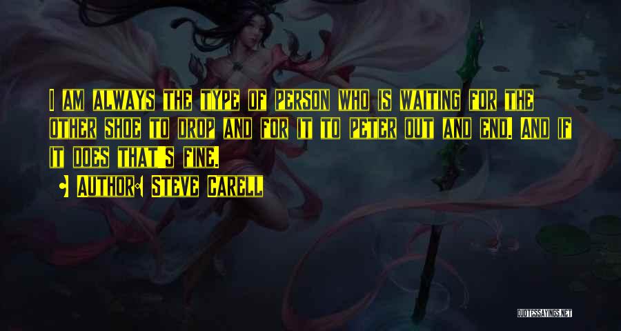 Steve Carell Quotes: I Am Always The Type Of Person Who Is Waiting For The Other Shoe To Drop And For It To