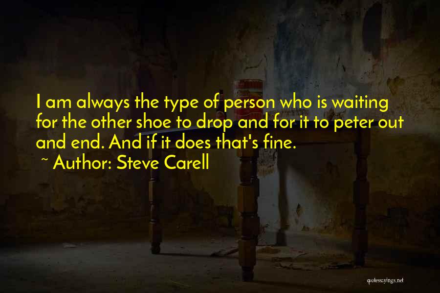 Steve Carell Quotes: I Am Always The Type Of Person Who Is Waiting For The Other Shoe To Drop And For It To