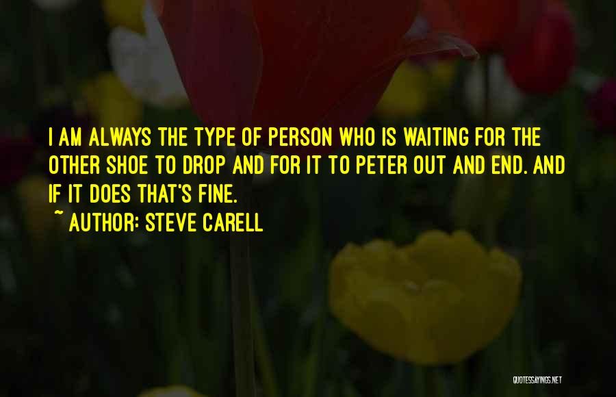 Steve Carell Quotes: I Am Always The Type Of Person Who Is Waiting For The Other Shoe To Drop And For It To