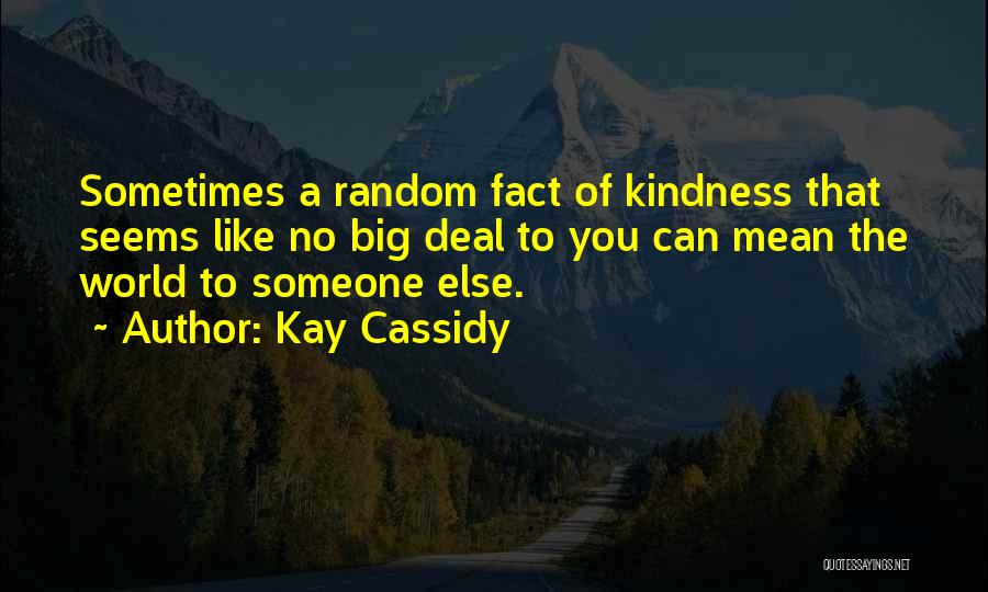 Kay Cassidy Quotes: Sometimes A Random Fact Of Kindness That Seems Like No Big Deal To You Can Mean The World To Someone