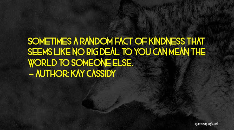 Kay Cassidy Quotes: Sometimes A Random Fact Of Kindness That Seems Like No Big Deal To You Can Mean The World To Someone