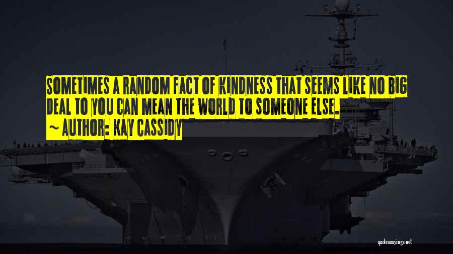 Kay Cassidy Quotes: Sometimes A Random Fact Of Kindness That Seems Like No Big Deal To You Can Mean The World To Someone