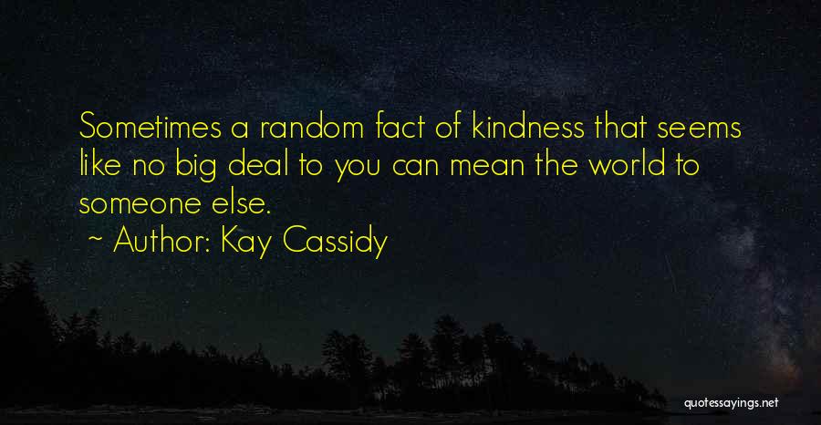 Kay Cassidy Quotes: Sometimes A Random Fact Of Kindness That Seems Like No Big Deal To You Can Mean The World To Someone