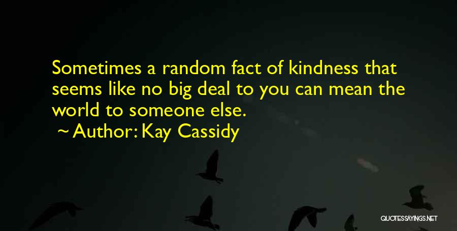 Kay Cassidy Quotes: Sometimes A Random Fact Of Kindness That Seems Like No Big Deal To You Can Mean The World To Someone