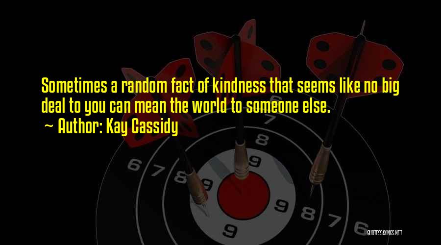 Kay Cassidy Quotes: Sometimes A Random Fact Of Kindness That Seems Like No Big Deal To You Can Mean The World To Someone