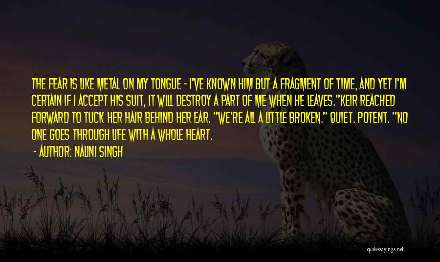 Nalini Singh Quotes: The Fear Is Like Metal On My Tongue - I've Known Him But A Fragment Of Time, And Yet I'm