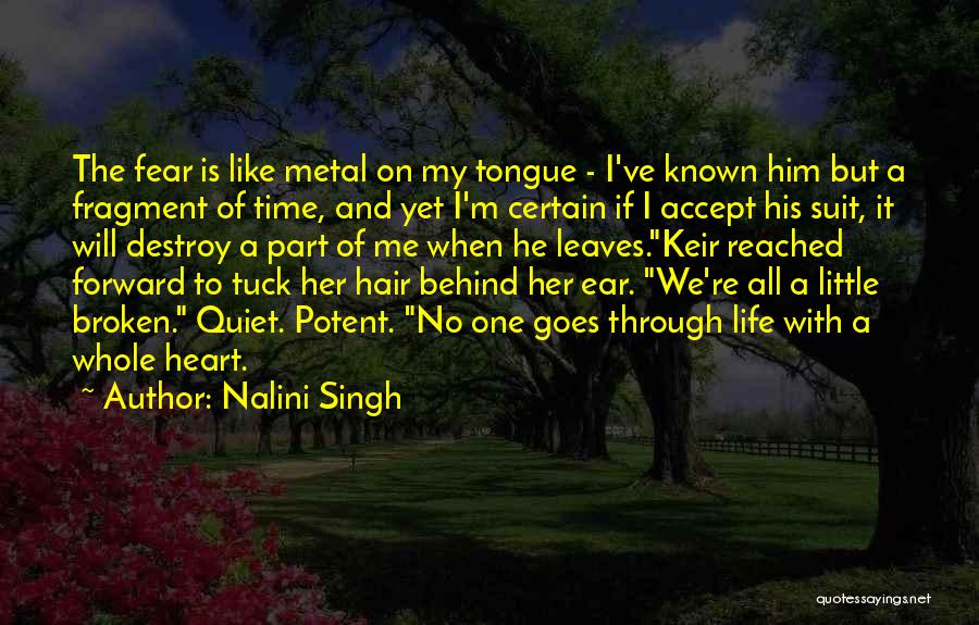 Nalini Singh Quotes: The Fear Is Like Metal On My Tongue - I've Known Him But A Fragment Of Time, And Yet I'm