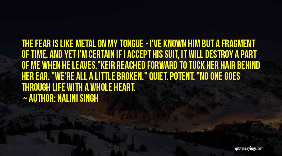 Nalini Singh Quotes: The Fear Is Like Metal On My Tongue - I've Known Him But A Fragment Of Time, And Yet I'm