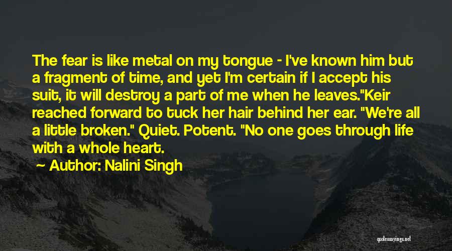 Nalini Singh Quotes: The Fear Is Like Metal On My Tongue - I've Known Him But A Fragment Of Time, And Yet I'm