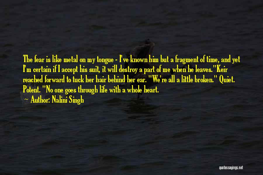 Nalini Singh Quotes: The Fear Is Like Metal On My Tongue - I've Known Him But A Fragment Of Time, And Yet I'm