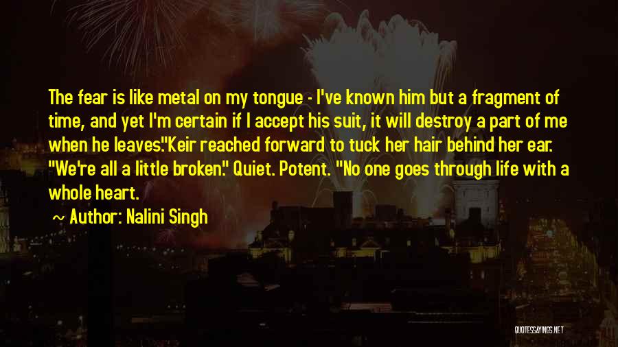 Nalini Singh Quotes: The Fear Is Like Metal On My Tongue - I've Known Him But A Fragment Of Time, And Yet I'm