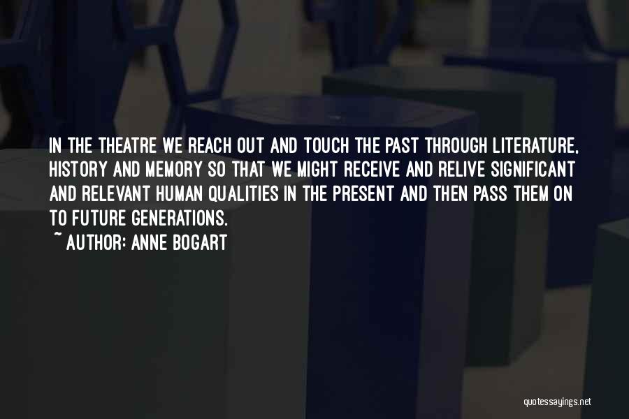 Anne Bogart Quotes: In The Theatre We Reach Out And Touch The Past Through Literature, History And Memory So That We Might Receive